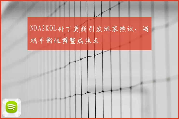 NBA2KOL补丁更新引发玩家热议，游戏平衡性调整成焦点