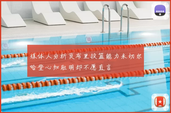 媒体人分析莫布里投篮能力米切尔哈登心知肚明却不愿直言