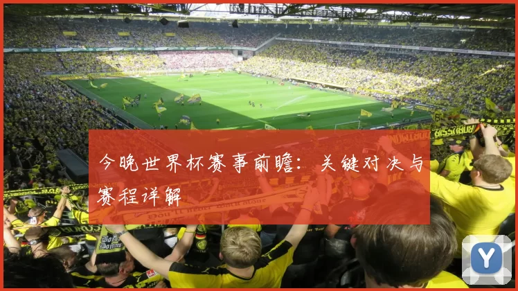 今晚世界杯赛事前瞻：关键对决与赛程详解