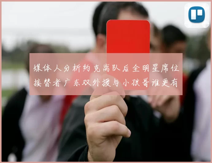 媒体人分析约克离队后全明星席位接替者广东双外援与小孩哥谁更有希望