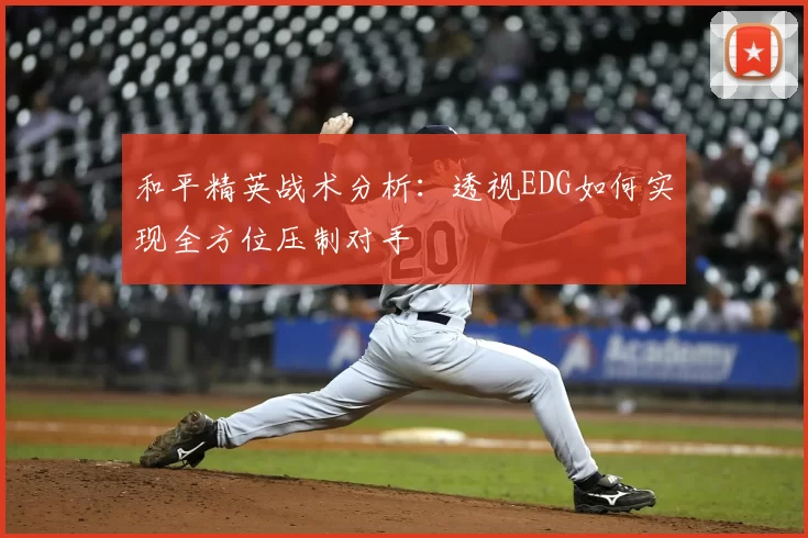 和平精英战术分析：透视EDG如何实现全方位压制对手