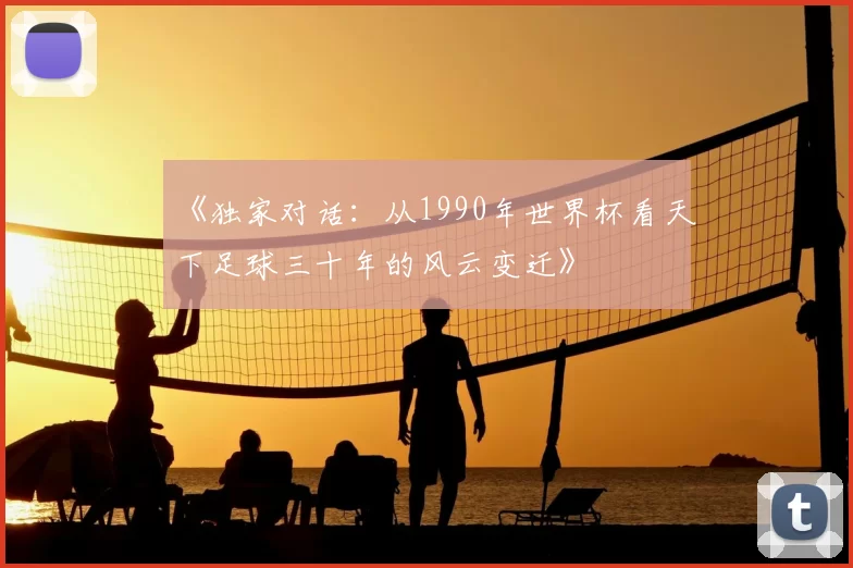 《独家对话:从1990年世界杯看天下足球三十年的风云变迁》