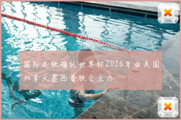 国际足联确认世界杯2026年由美国加拿大墨西哥联合主办
