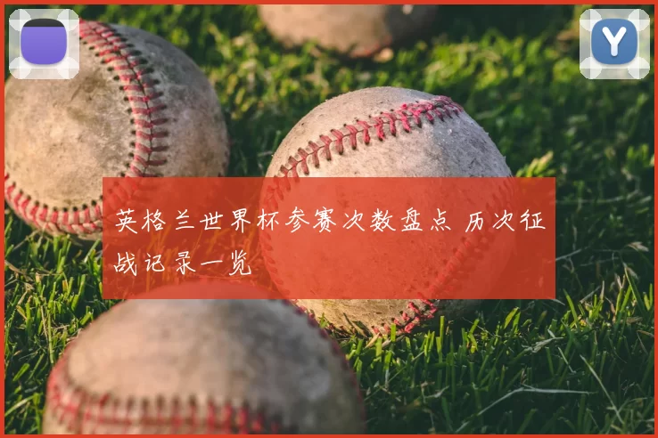 英格兰世界杯参赛次数盘点 历次征战记录一览