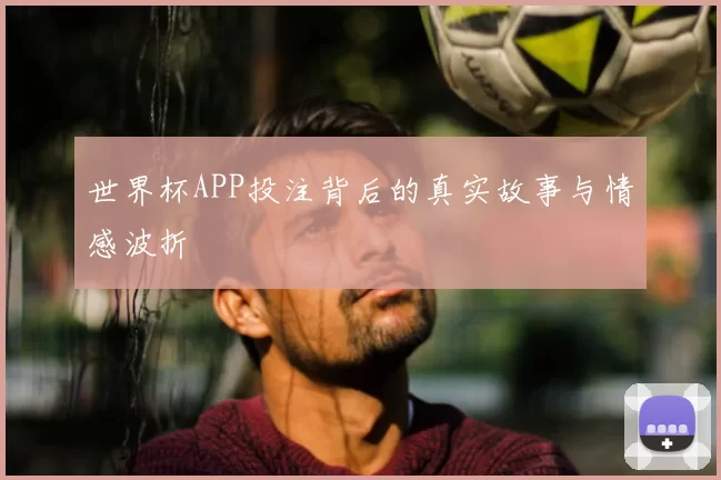世界杯APP投注背后的真实故事与情感波折