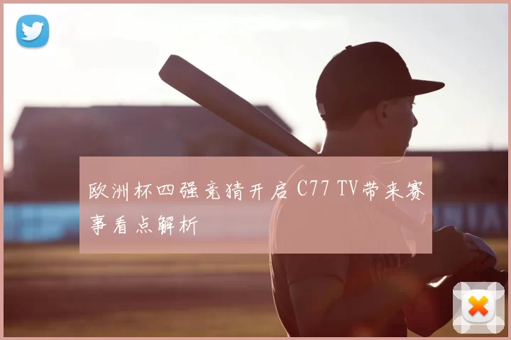 欧洲杯四强竞猜开启 C77 TV带来赛事看点解析