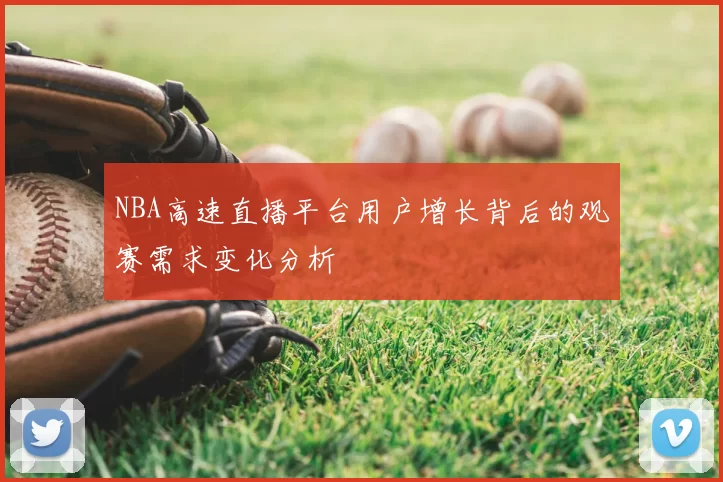 NBA高速直播平台用户增长背后的观赛需求变化分析