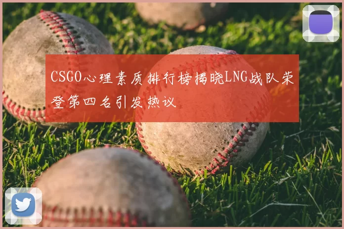 CSGO心理素质排行榜揭晓LNG战队荣登第四名引发热议
