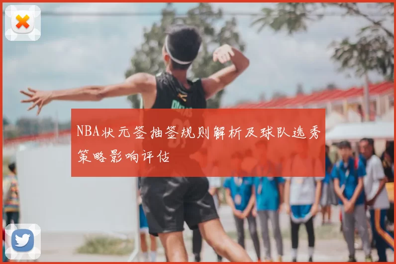 NBA状元签抽签规则解析及球队选秀策略影响评估