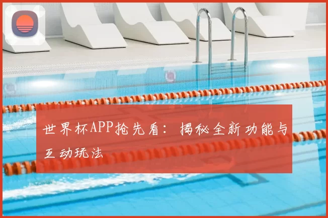 世界杯APP抢先看:揭秘全新功能与互动玩法