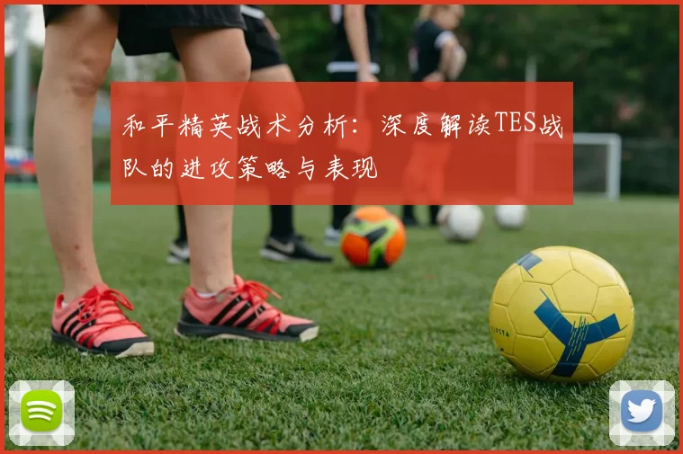 和平精英战术分析：深度解读TES战队的进攻策略与表现
