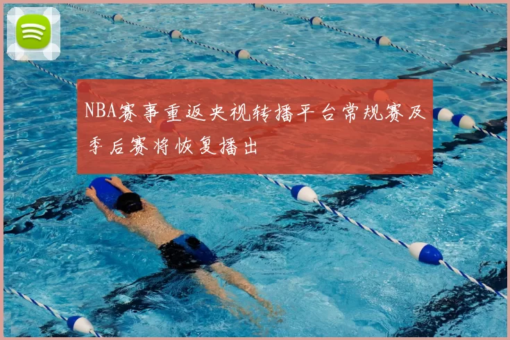 NBA赛事重返央视转播平台常规赛及季后赛将恢复播出