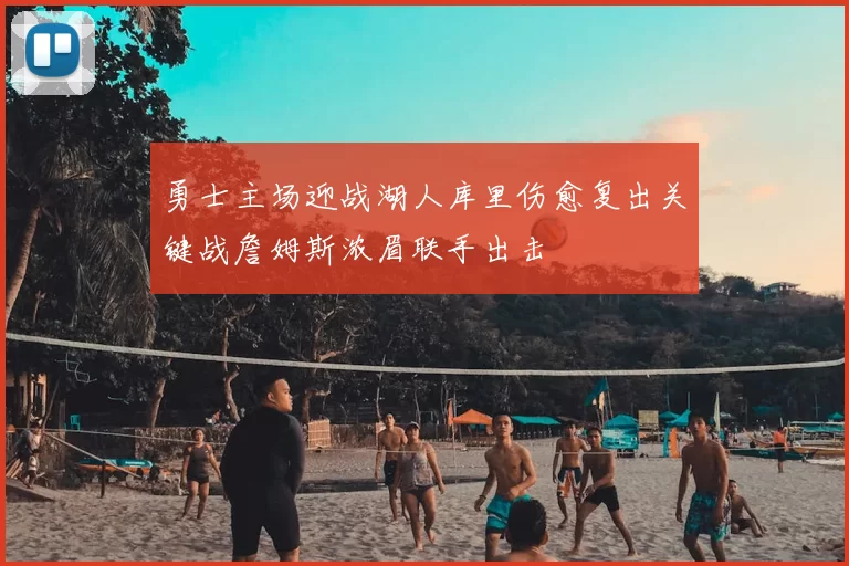 勇士主场迎战湖人库里伤愈复出关键战詹姆斯浓眉联手出击