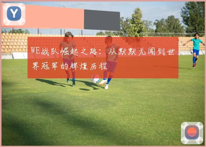 WE战队崛起之路:从默默无闻到世界冠军的辉煌历程