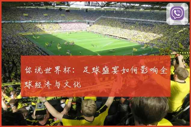 你说世界杯：足球盛宴如何影响全球经济与文化