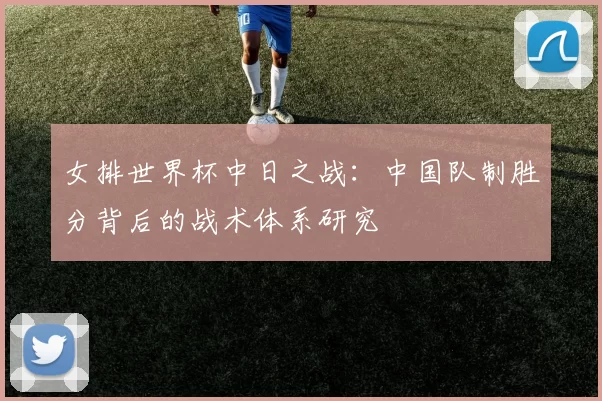 女排世界杯中日之战:中国队制胜分背后的战术体系研究