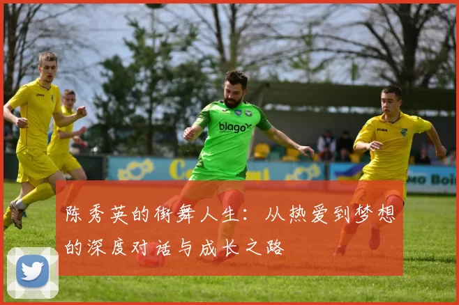 陈秀英的街舞人生：从热爱到梦想的深度对话与成长之路