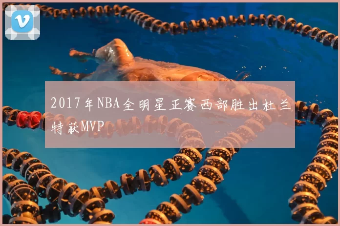 2017年NBA全明星正赛西部胜出杜兰特获MVP