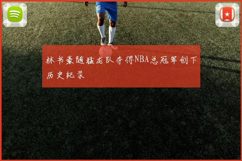 林书豪随猛龙队夺得NBA总冠军创下历史纪录