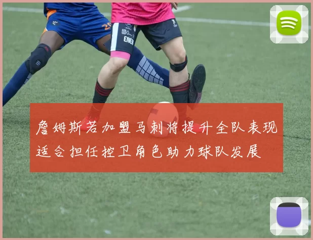 詹姆斯若加盟马刺将提升全队表现适合担任控卫角色助力球队发展