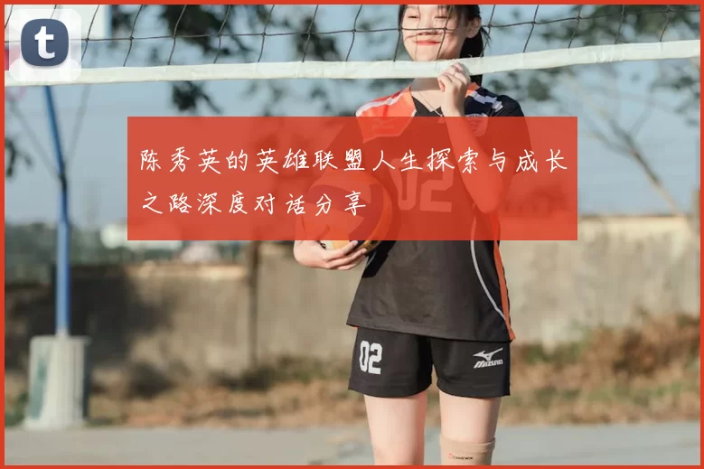 陈秀英的英雄联盟人生探索与成长之路深度对话分享