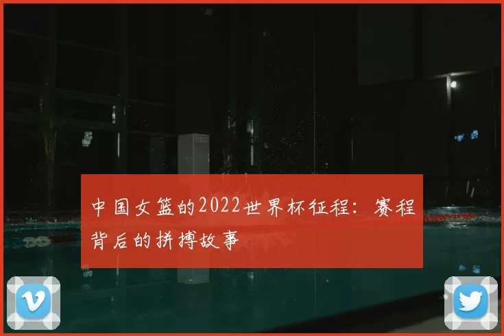 中国女篮的2022世界杯征程：赛程背后的拼搏故事