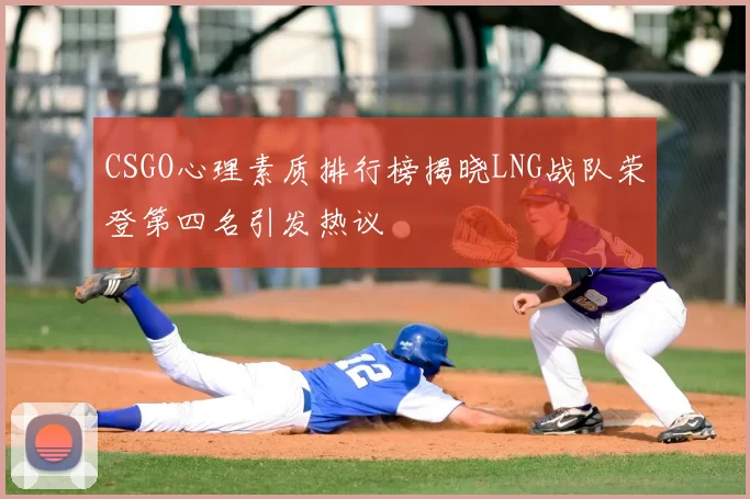 CSGO心理素质排行榜揭晓LNG战队荣登第四名引发热议