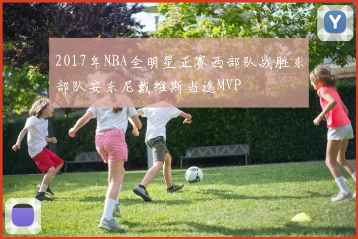 2017年NBA全明星正赛西部队战胜东部队安东尼戴维斯当选MVP