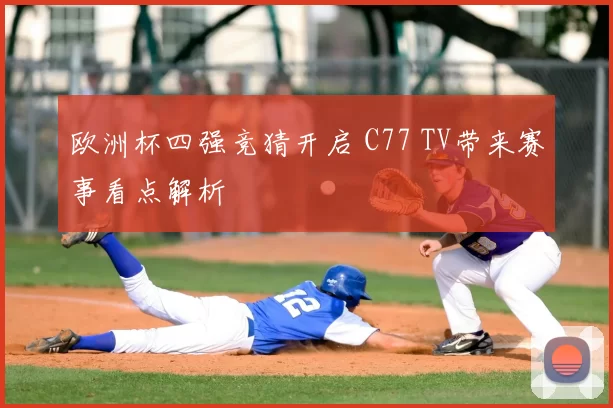 欧洲杯四强竞猜开启 C77 TV带来赛事看点解析