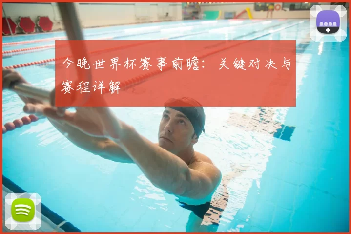 今晚世界杯赛事前瞻:关键对决与赛程详解