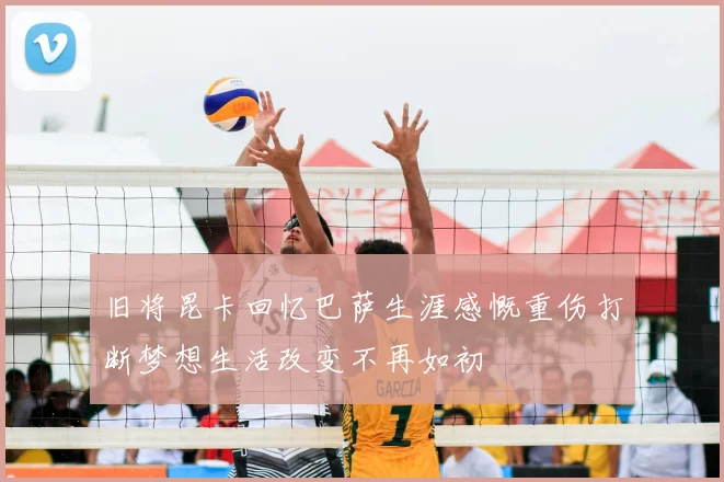 旧将昆卡回忆巴萨生涯感慨重伤打断梦想生活改变不再如初