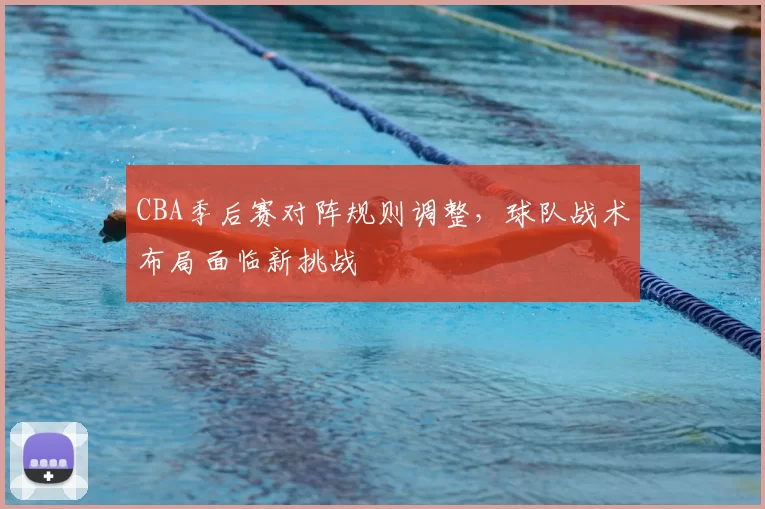 CBA季后赛对阵规则调整，球队战术布局面临新挑战