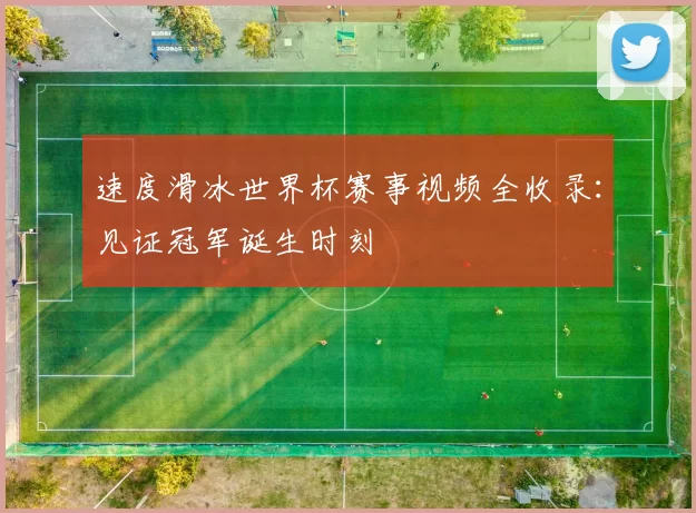 速度滑冰世界杯赛事视频全收录:见证冠军诞生时刻