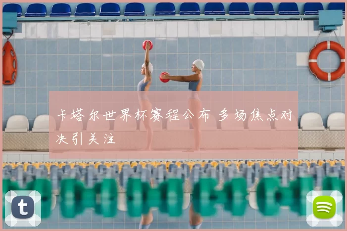 卡塔尔世界杯赛程公布 多场焦点对决引关注
