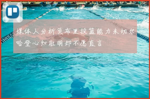 媒体人分析莫布里投篮能力米切尔哈登心知肚明却不愿直言