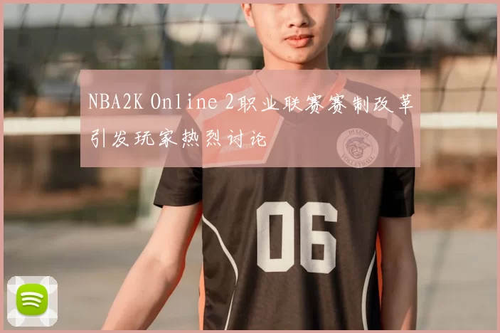 NBA2K Online 2职业联赛赛制改革引发玩家热烈讨论