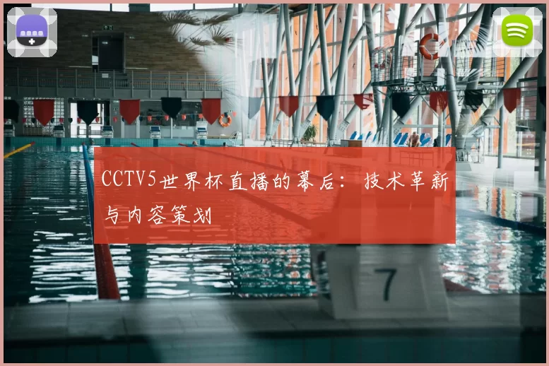 CCTV5世界杯直播的幕后:技术革新与内容策划