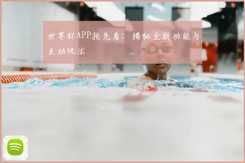 世界杯APP抢先看：揭秘全新功能与互动玩法