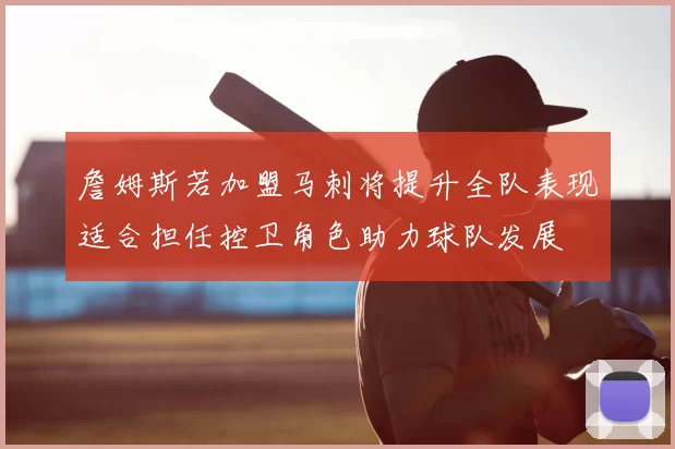詹姆斯若加盟马刺将提升全队表现适合担任控卫角色助力球队发展