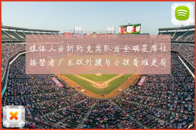 媒体人分析约克离队后全明星席位接替者广东双外援与小孩哥谁更有希望