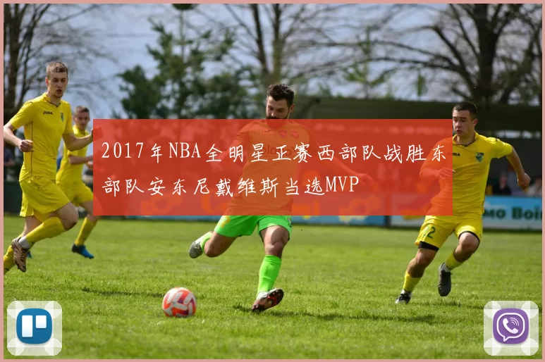 2017年NBA全明星正赛西部队战胜东部队安东尼戴维斯当选MVP
