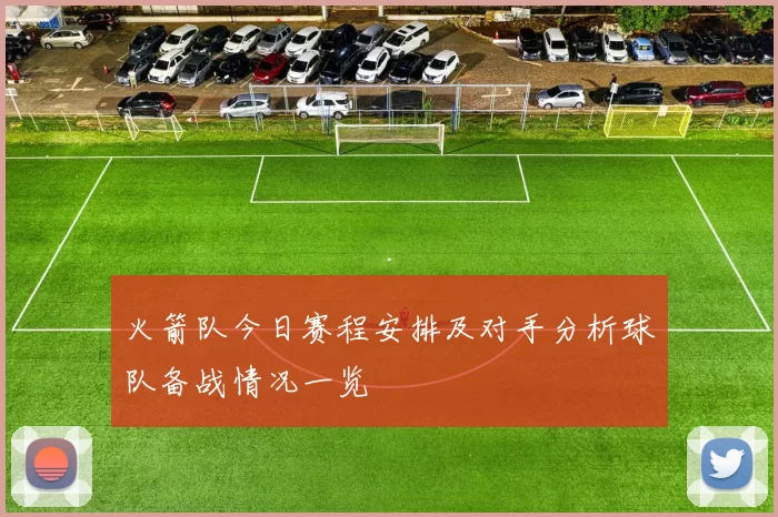 火箭队今日赛程安排及对手分析球队备战情况一览