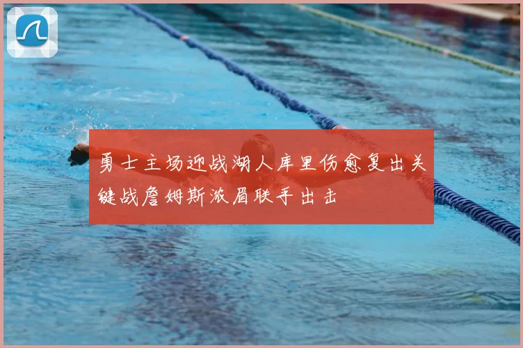 勇士主场迎战湖人库里伤愈复出关键战詹姆斯浓眉联手出击