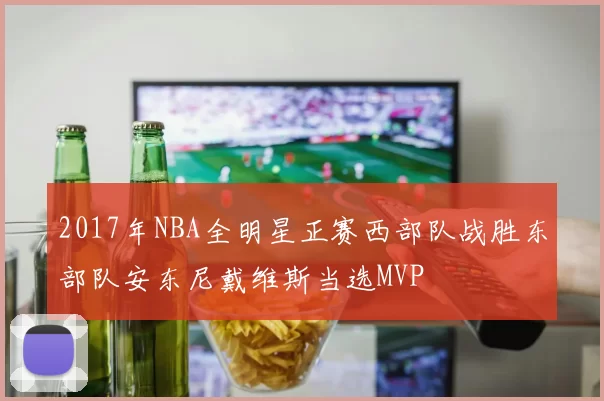2017年NBA全明星正赛西部队战胜东部队安东尼戴维斯当选MVP