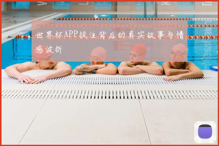 世界杯APP投注背后的真实故事与情感波折