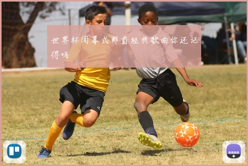 世界杯闭幕式那首经典歌曲你还记得吗
