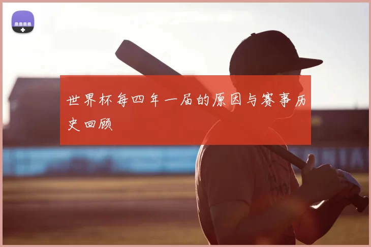 世界杯每四年一届的原因与赛事历史回顾