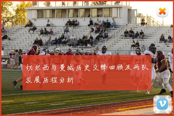 切尔西与曼城历史交锋回顾及两队发展历程分析