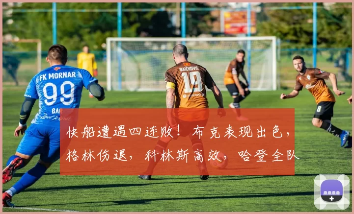 快船遭遇四连败！布克表现出色，格林伤退，科林斯高效，哈登全队最低得分
