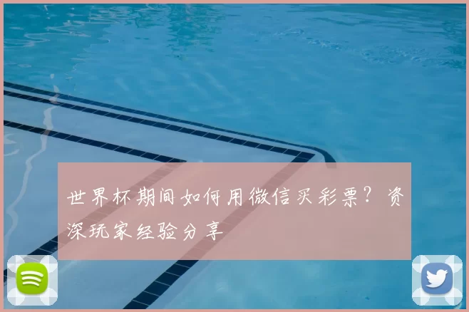 世界杯期间如何用微信买彩票？资深玩家经验分享